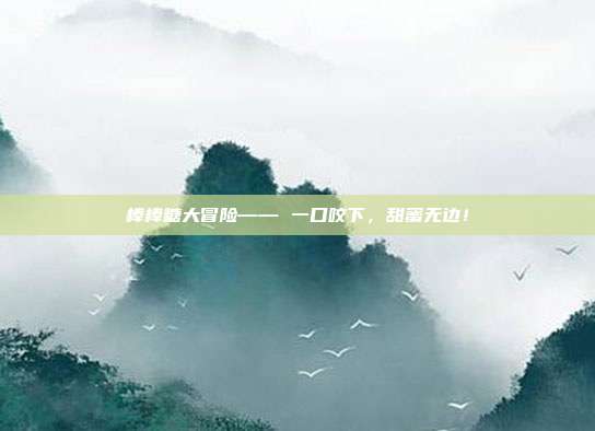 棒棒糖大冒险—— 一口咬下，甜蜜无边！