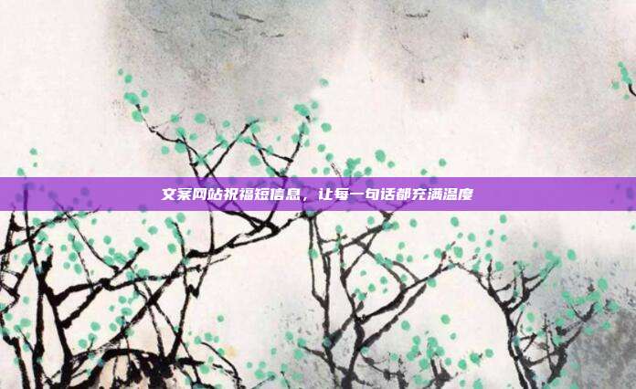 文案网站祝福短信息，让每一句话都充满温度