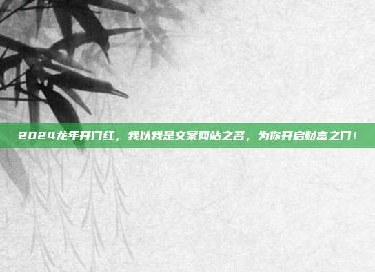 2024龙年开门红，我以我是文案网站之名，为你开启财富之门！