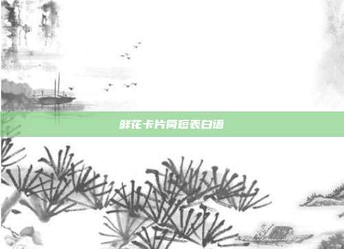 鲜花卡片简短表白语