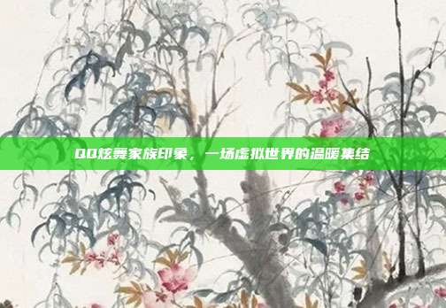 QQ炫舞家族印象，一场虚拟世界的温暖集结