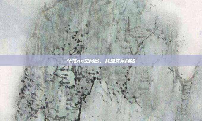 个性qq空间名，我是文案网站