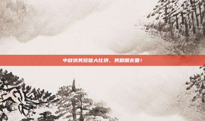 中秋搞笑短信大比拼，笑翻朋友圈！