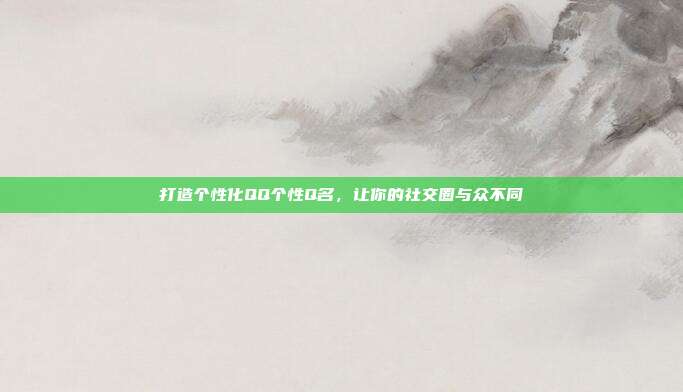打造个性化QQ个性Q名，让你的社交圈与众不同