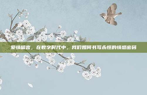 爱情留言，在数字时代中，我们如何书写永恒的情感密码