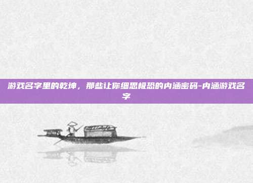 游戏名字里的乾坤，那些让你细思极恐的内涵密码-内涵游戏名字