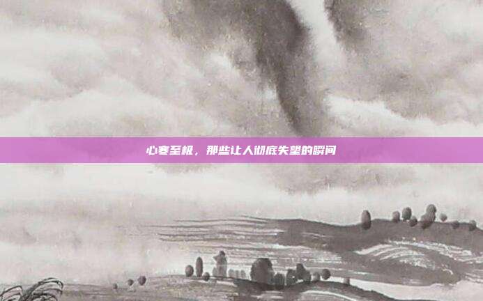 心寒至极，那些让人彻底失望的瞬间