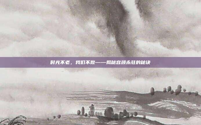 时光不老，我们不散——揭秘容颜永驻的秘诀