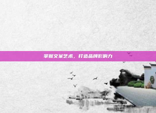 掌握文案艺术，打造品牌影响力