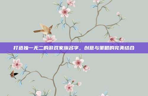 打造独一无二的游戏家族名字，创意与策略的完美结合