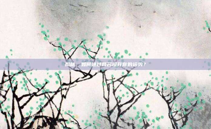 揭秘，如何通过网名提升你的运势？