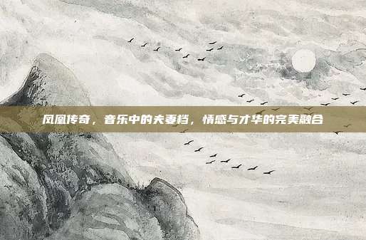 凤凰传奇，音乐中的夫妻档，情感与才华的完美融合