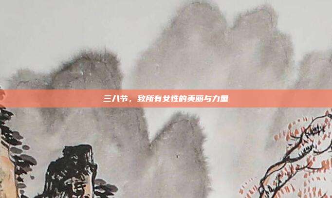 三八节，致所有女性的美丽与力量