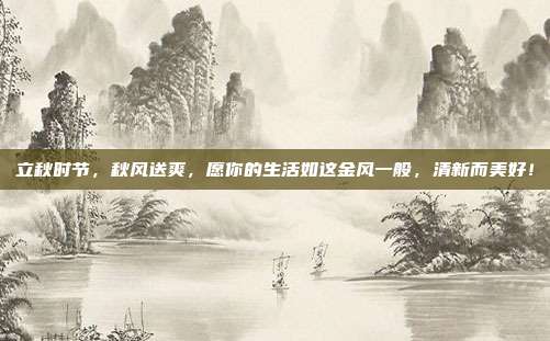 立秋时节，秋风送爽，愿你的生活如这金风一般，清新而美好！