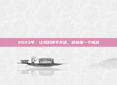 2023年，让我们携手共进，迎接每一个挑战