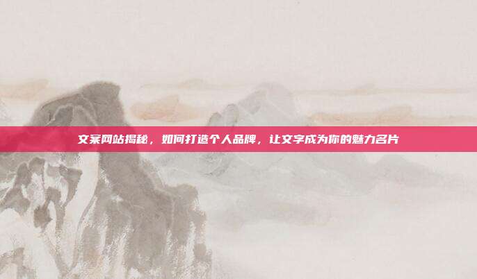 文案网站揭秘，如何打造个人品牌，让文字成为你的魅力名片