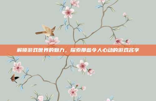 解锁游戏世界的魅力，探索那些令人心动的游戏名字