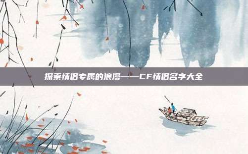 探索情侣专属的浪漫——CF情侣名字大全