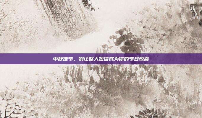 中秋佳节，别让整人短信成为你的节日惊喜