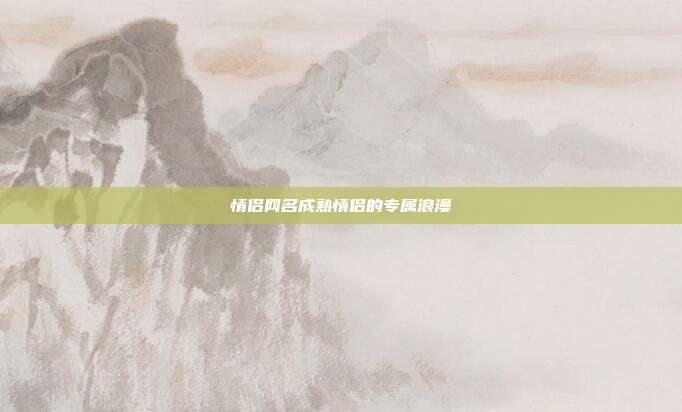 情侣网名成熟情侣的专属浪漫