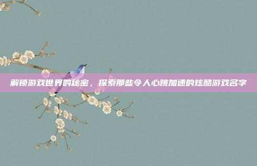 解锁游戏世界的秘密，探索那些令人心跳加速的炫酷游戏名字