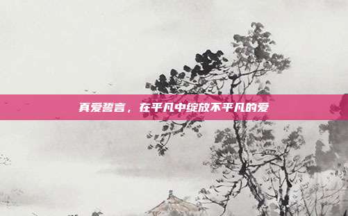 真爱誓言，在平凡中绽放不平凡的爱