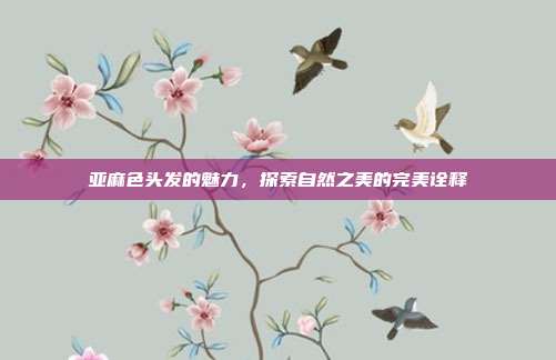 亚麻色头发的魅力，探索自然之美的完美诠释