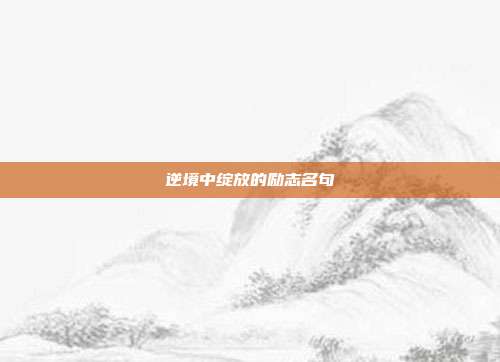 逆境中绽放的励志名句