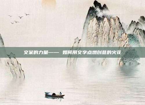 文案的力量—— 如何用文字点燃创意的火花