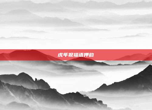 虎年祝福语押韵