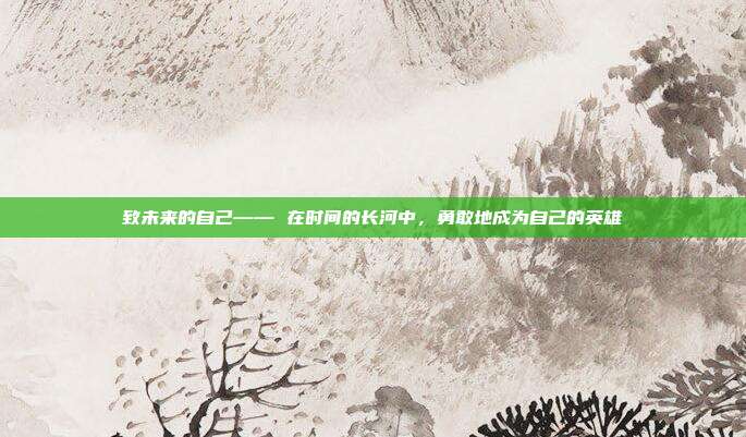 致未来的自己—— 在时间的长河中，勇敢地成为自己的英雄