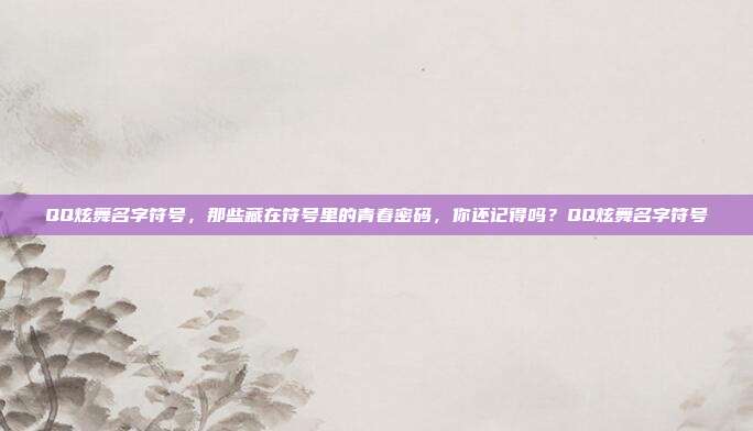 QQ炫舞名字符号，那些藏在符号里的青春密码，你还记得吗？QQ炫舞名字符号