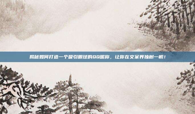 揭秘如何打造一个吸引眼球的QQ昵称，让你在文案界独树一帜！