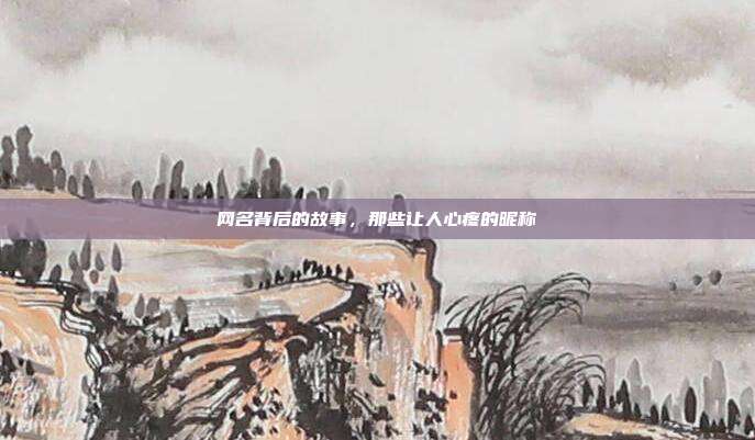 网名背后的故事，那些让人心疼的昵称