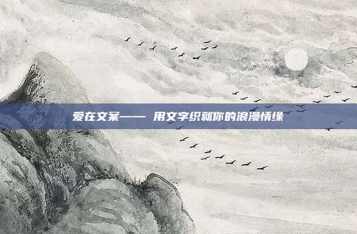 爱在文案—— 用文字织就你的浪漫情缘
