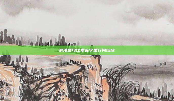 浪漫短句让爱在字里行间绽放