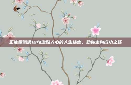 正能量满满10句激励人心的人生格言，助你走向成功之路