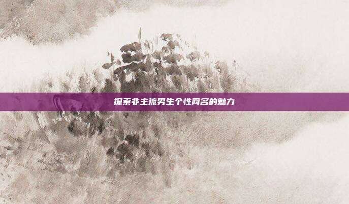 探索非主流男生个性网名的魅力