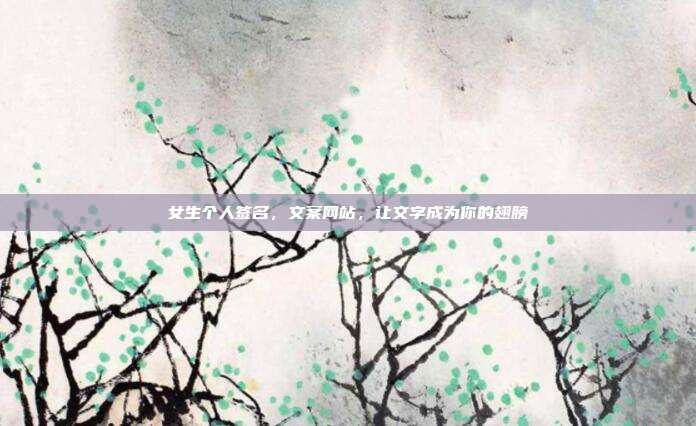 女生个人签名，文案网站，让文字成为你的翅膀