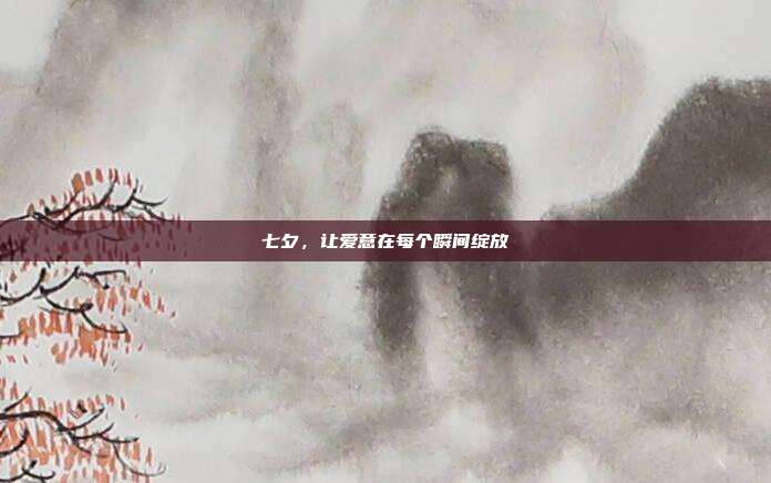 七夕，让爱意在每个瞬间绽放