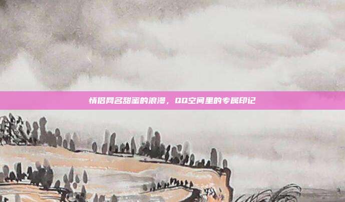 情侣网名甜蜜的浪漫，QQ空间里的专属印记