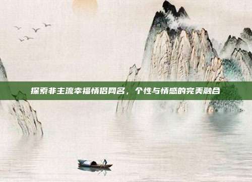 探索非主流幸福情侣网名，个性与情感的完美融合