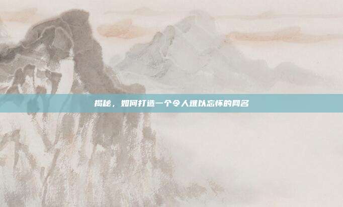 揭秘，如何打造一个令人难以忘怀的网名