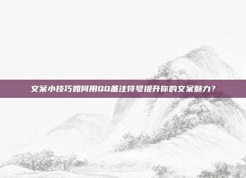 文案小技巧如何用QQ备注符号提升你的文案魅力？