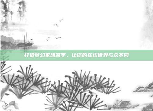 打造梦幻家族名字，让你的在线世界与众不同