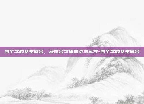 四个字的女生网名，藏在名字里的诗与远方-四个字的女生网名