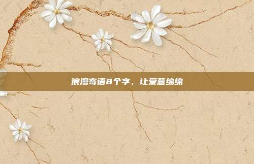 浪漫寄语8个字，让爱意绵绵