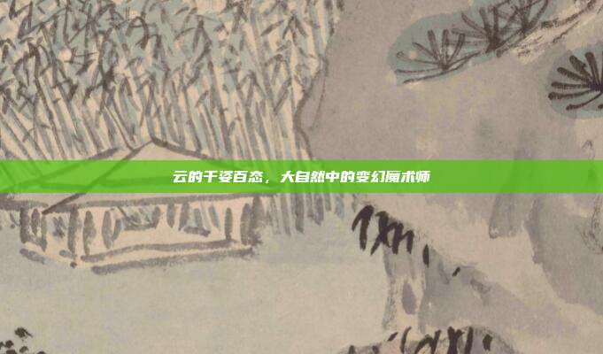 云的千姿百态，大自然中的变幻魔术师