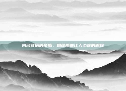 网名背后的情感，揭秘那些让人心疼的昵称