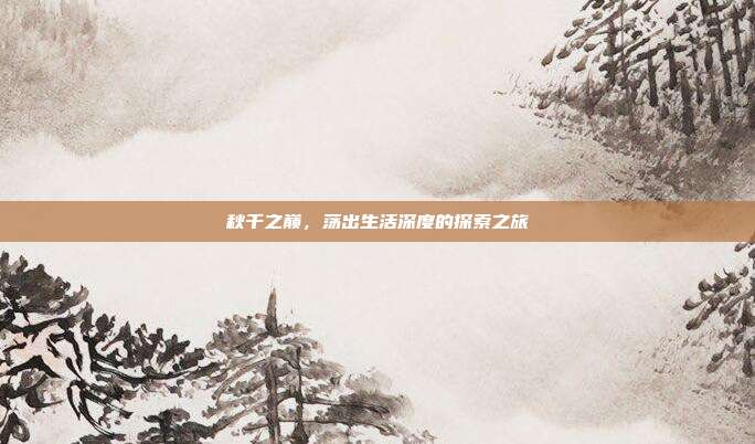 秋千之巅，荡出生活深度的探索之旅